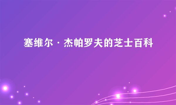 塞维尔·杰帕罗夫的芝士百科