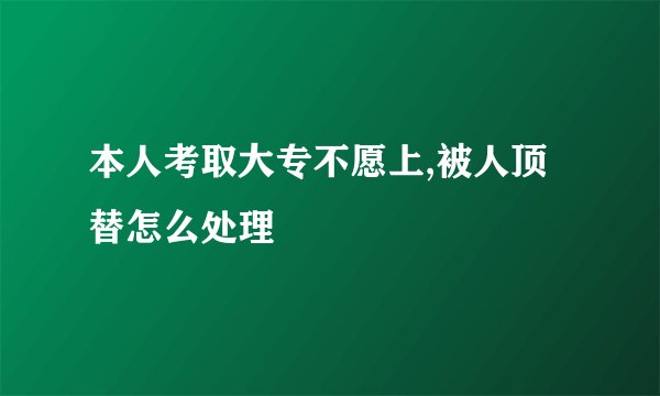 本人考取大专不愿上,被人顶替怎么处理