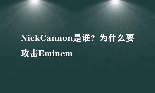 NickCannon是谁？为什么要攻击Eminem