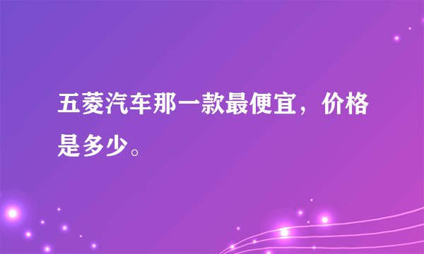 五菱汽车那一款最便宜,价格是多少。