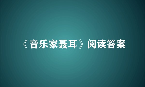《音乐家聂耳》阅读答案