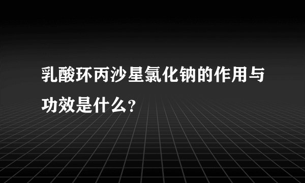 乳酸环丙沙星氯化钠的作用与功效是什么？
