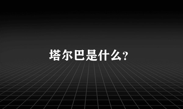 塔尔巴是什么？