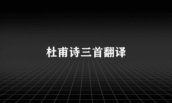 杜甫诗三首翻译