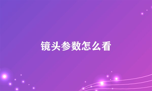 镜头参数怎么看