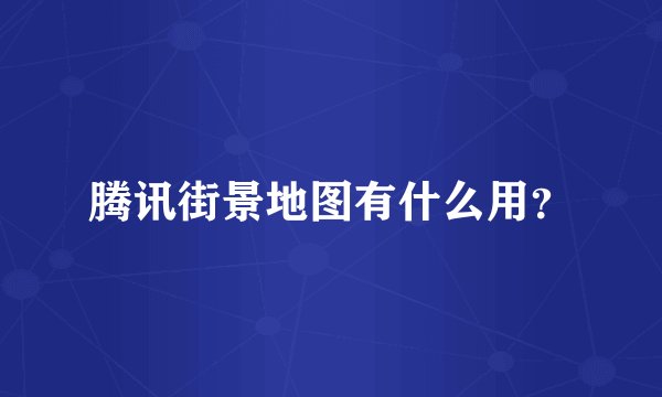 腾讯街景地图有什么用？