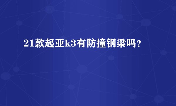21款起亚k3有防撞钢梁吗？