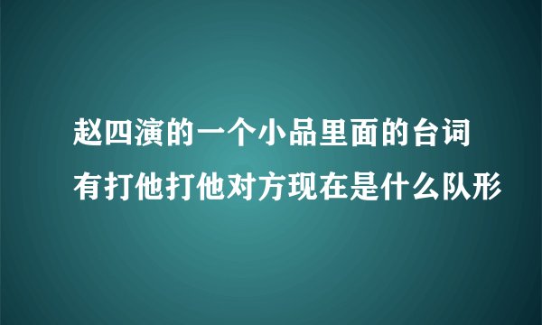 赵四演的一个小品里面的台词有打他打他对方现在是什么队形