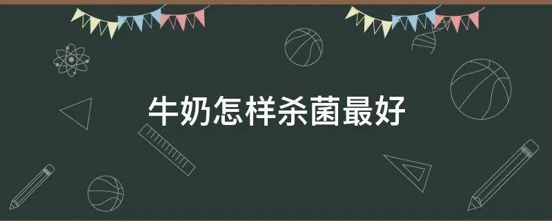 牛奶怎样杀菌最好