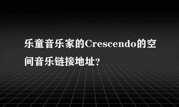 乐童音乐家的Crescendo的空间音乐链接地址？
