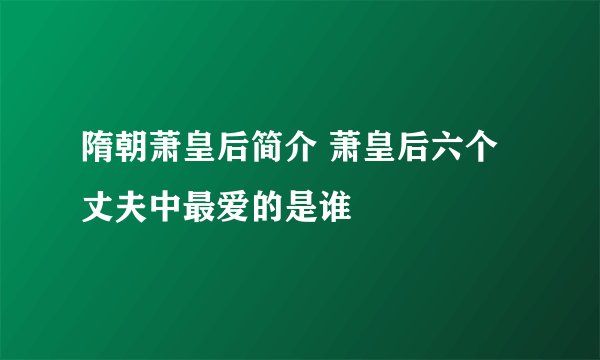 隋朝萧皇后简介 萧皇后六个丈夫中最爱的是谁