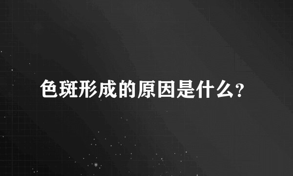 色斑形成的原因是什么？