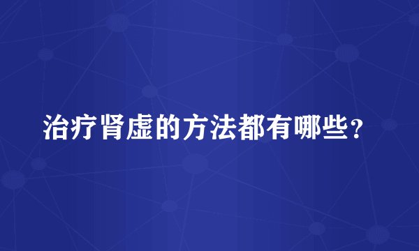 治疗肾虚的方法都有哪些?