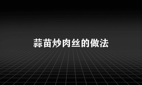 蒜苗炒肉丝的做法