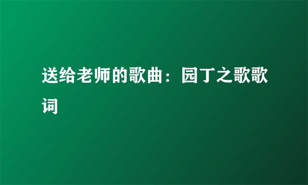 送给老师的歌曲:园丁之歌歌词