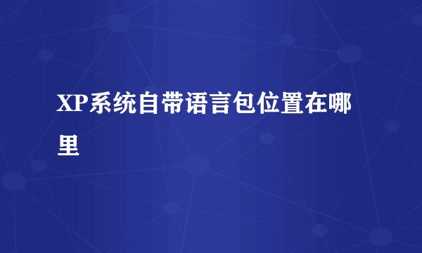 XP系统自带语言包位置在哪里