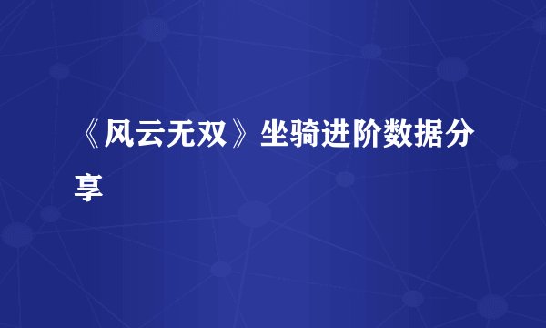《风云无双》坐骑进阶数据分享
