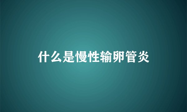 什么是慢性输卵管炎