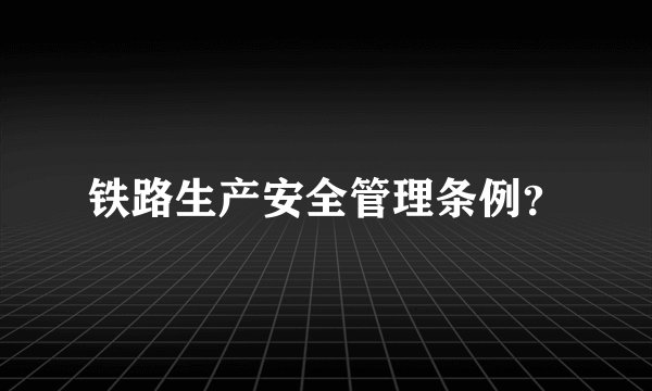 铁路生产安全管理条例？