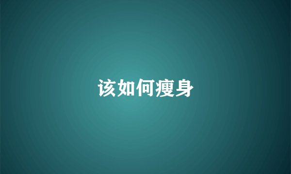 该如何瘦身