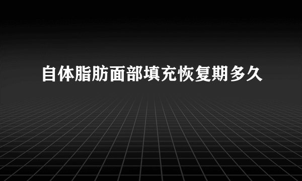 自体脂肪面部填充恢复期多久