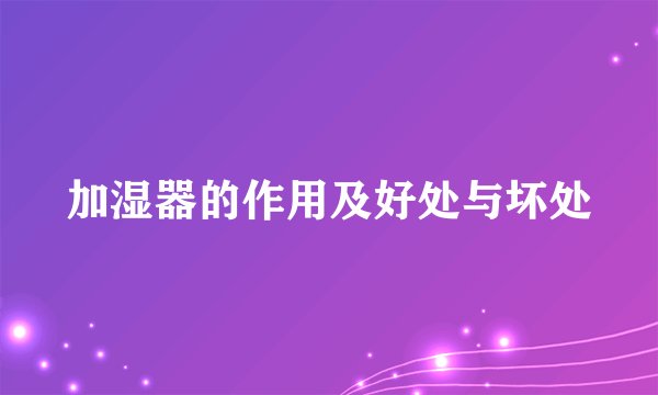 加湿器的作用及好处与坏处