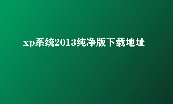 xp系统2013纯净版下载地址