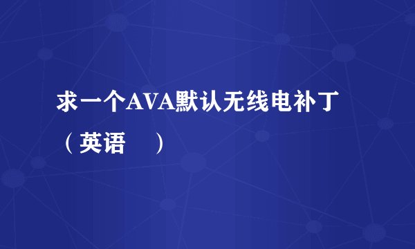 求一个AVA默认无线电补丁（英语旳）