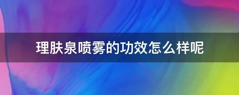 理肤泉喷雾的功效怎么样呢