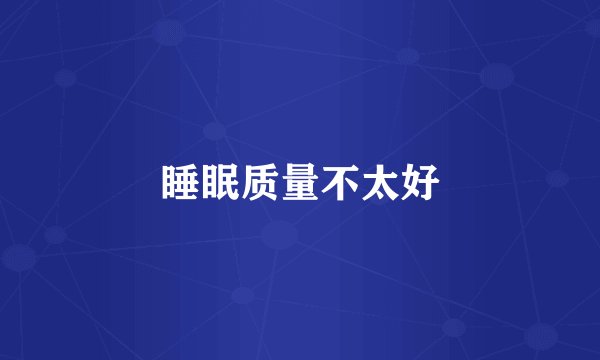 睡眠质量不太好