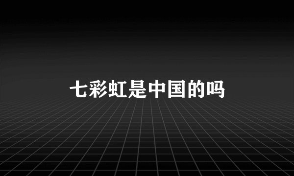 七彩虹是中国的吗