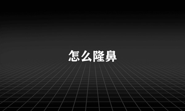 怎么隆鼻