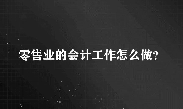零售业的会计工作怎么做？