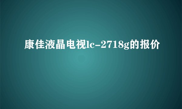 康佳液晶电视lc-2718g的报价