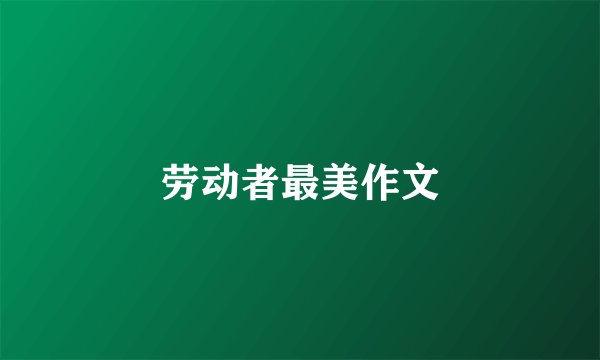 劳动者最美作文