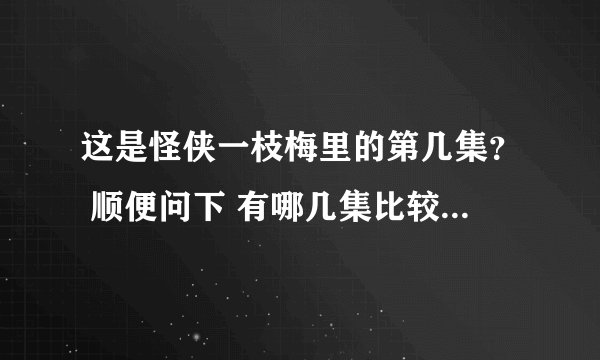 这是怪侠一枝梅里的第几集？ 顺便问下 有哪几集比较精彩？有感情戏的