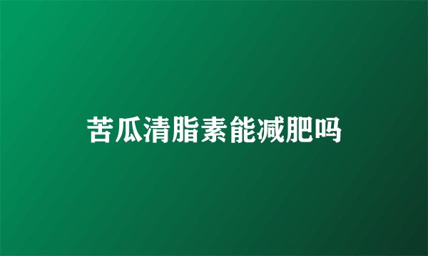 苦瓜清脂素能减肥吗