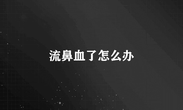 流鼻血了怎么办