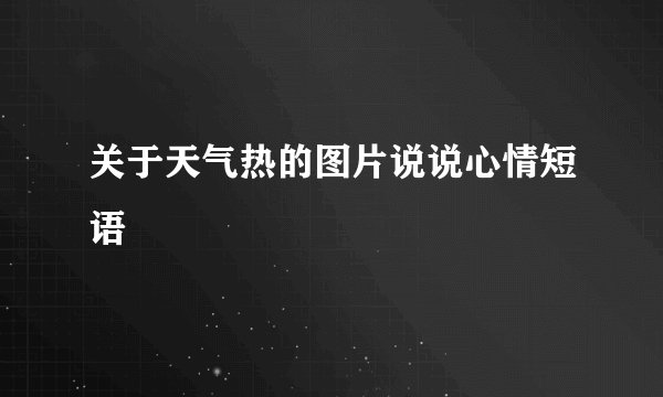 关于天气热的图片说说心情短语