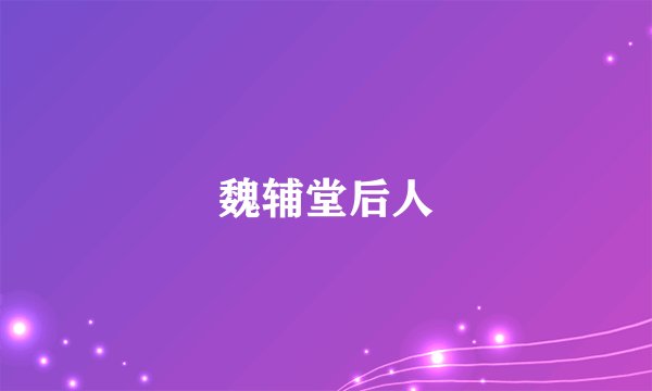 魏辅堂后人