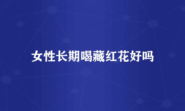 女性长期喝藏红花好吗