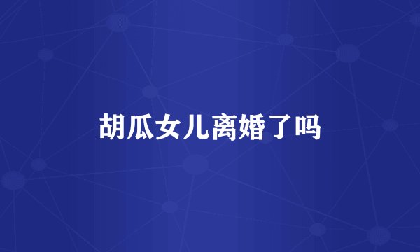 胡瓜女儿离婚了吗