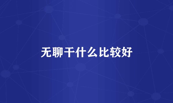 无聊干什么比较好