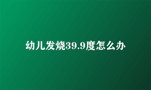 幼儿发烧39.9度怎么办