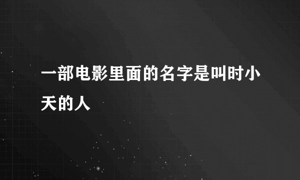一部电影里面的名字是叫时小天的人