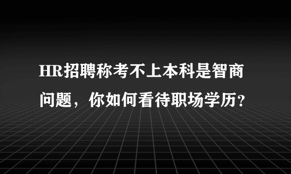 HR招聘称考不上本科是智商问题，你如何看待职场学历？