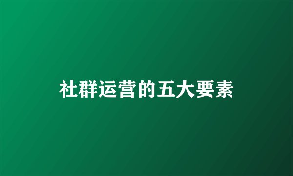 社群运营的五大要素