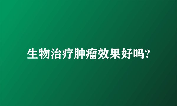 生物治疗肿瘤效果好吗?