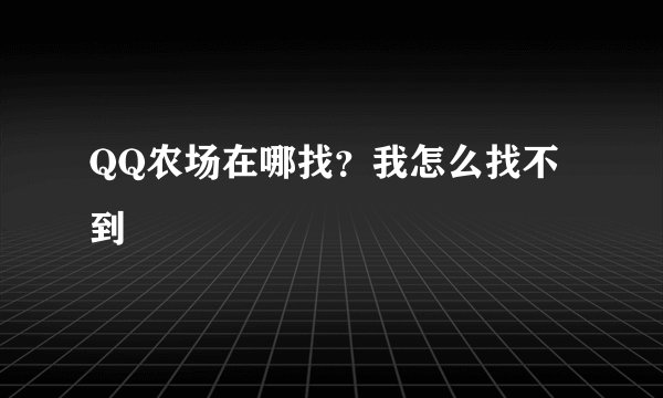 QQ农场在哪找？我怎么找不到