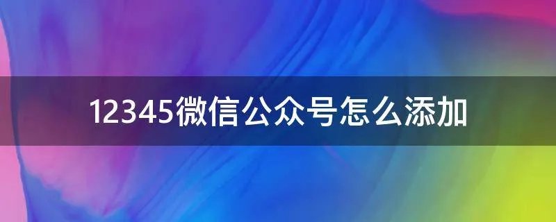 12345微信公众号怎么添加